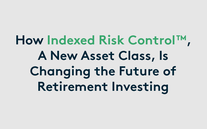 How Indexed Risk Control™, A New Asset Class, Is Changing the Future of Retirement Investing