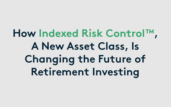 How Indexed Risk Control™, A New Asset Class, Is Changing the Future of Retirement Investing