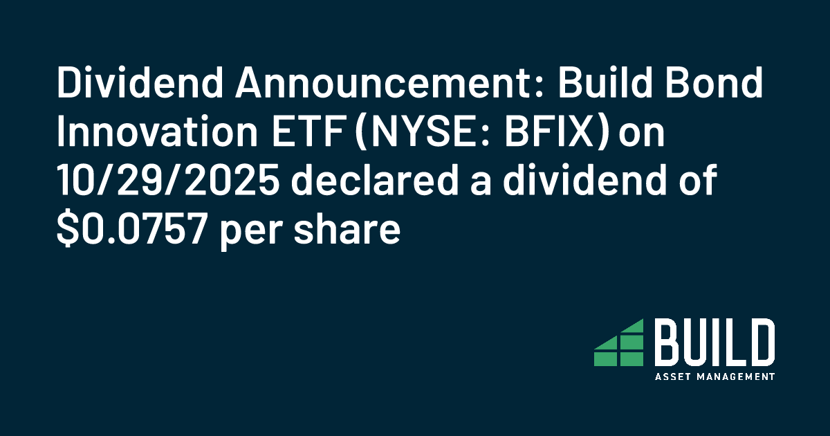 Dividend Announcement: Build Bond Innovation ETF (NYSE: BFIX) on 10/29/2025 declared a dividend of $0.0757 per share