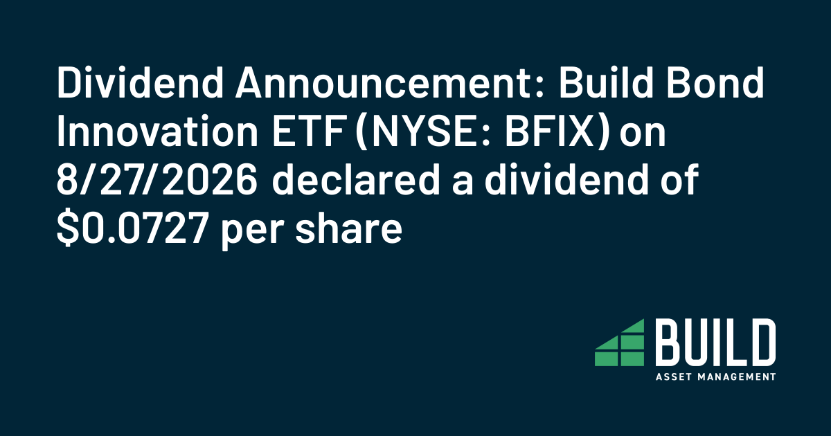 Dividend Announcement: Build Bond Innovation ETF (NYSE: BFIX) on 8/27/2026 declared a dividend of $0.0727 per share