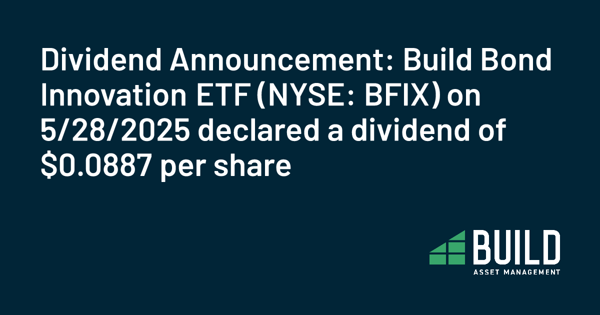 Dividend Announcement: Build Bond Innovation ETF (NYSE: BFIX) on 5/28/2025 declared a dividend of $0.0887 per share