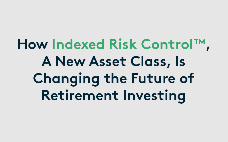 Image with text, "How Indexed Risk ControlTM, A New Asset Class, Is Changing the Future of Retirement Investing"