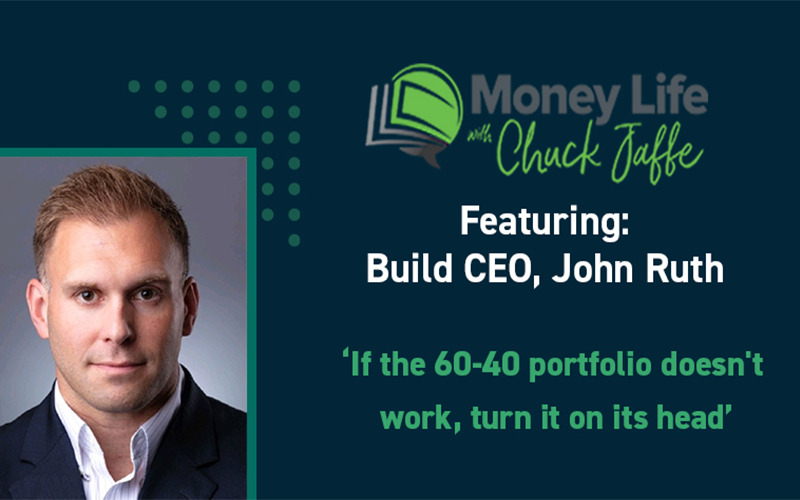 Image of John Ruth with text, "Money Life with Chuck Jaffe Featuring: Build CEO, John Ruth. 'If the 60-40 portfolio doesn't work, turn it on its head'"